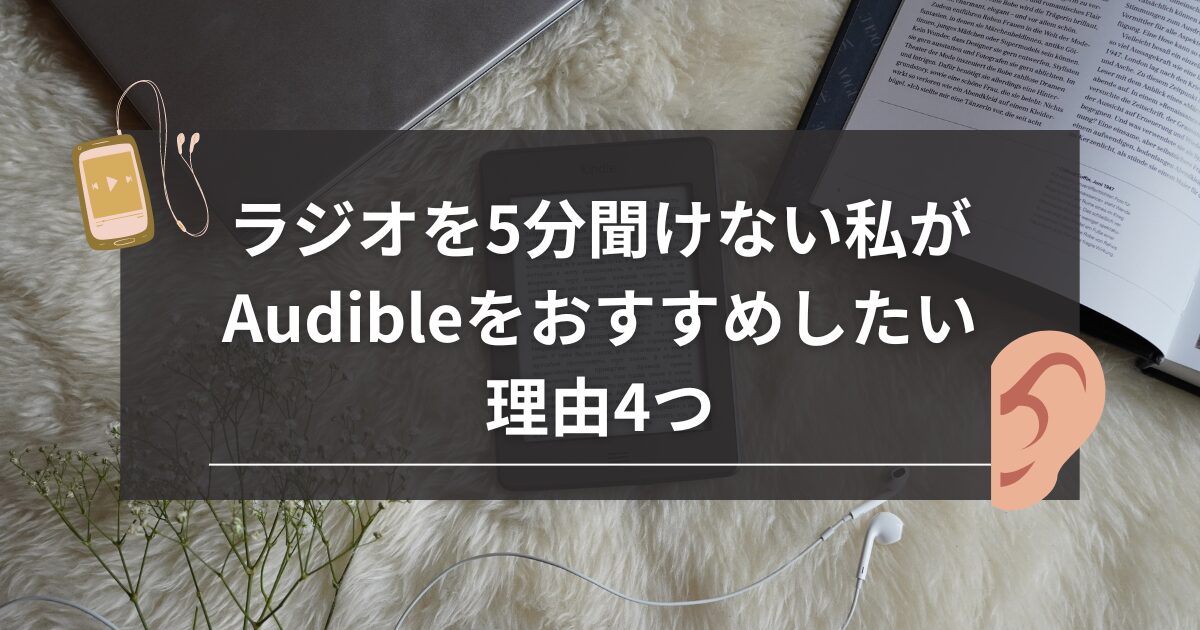 ラジオを5分聞けない私がAudibleをおすすめしたい理由4つ